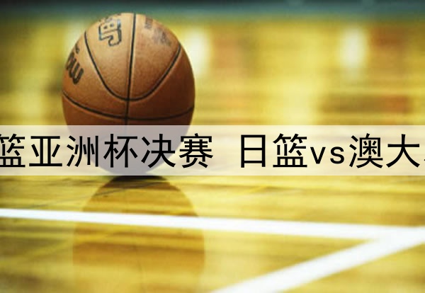 2025年7月20日 女篮亚洲杯决赛 日篮vs澳大利亚 全场录像回放
