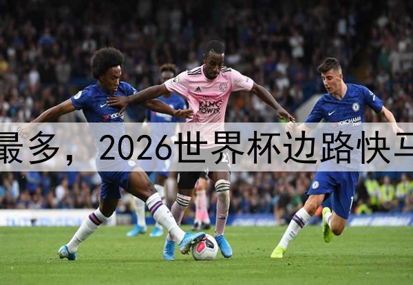 单场突破最多，2026世界杯边路快马无人能挡