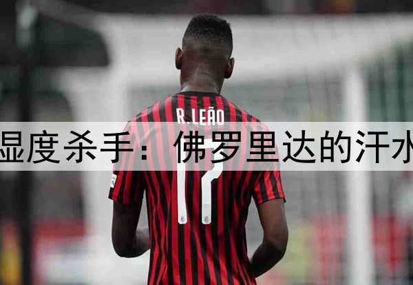 2026世界杯湿度杀手：佛罗里达的汗水与抽筋危机